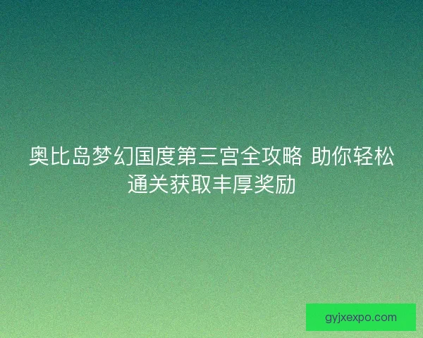 奥比岛梦幻国度第三宫全攻略 助你轻松通关获取丰厚奖励