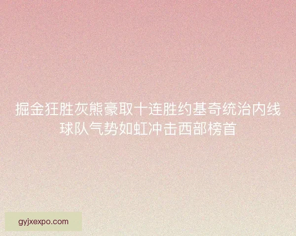 掘金狂胜灰熊豪取十连胜约基奇统治内线球队气势如虹冲击西部榜首